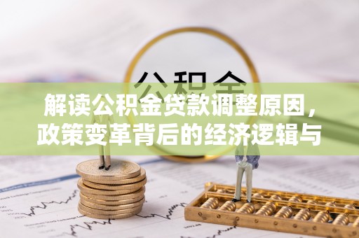 永兴解读公积金贷款调整原因，政策变革背后的经济逻辑与民生影响
