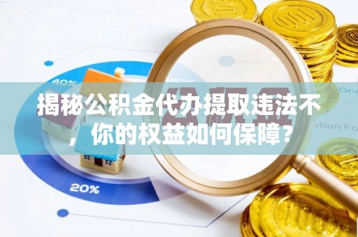 永兴揭秘公积金代办提取违法不，你的权益如何保障？