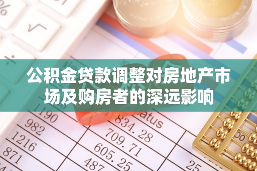 永兴公积金贷款调整对房地产市场及购房者的深远影响
